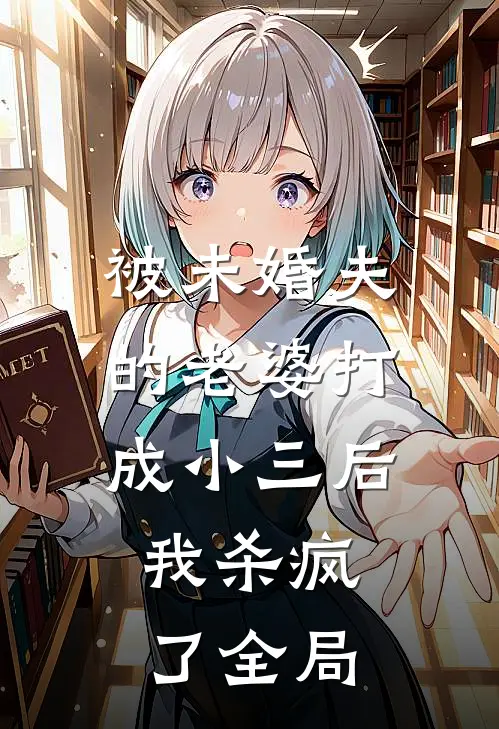 被未婚夫的老婆打成小三后，我杀疯了全局