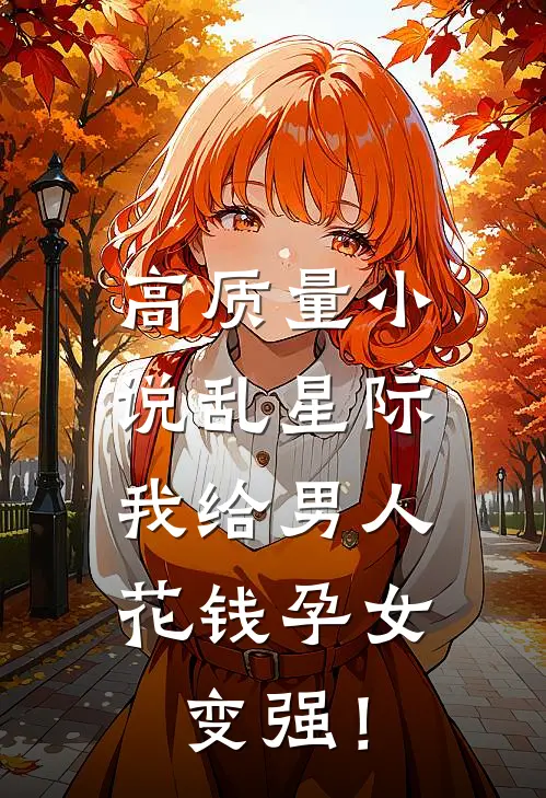 高质量小说乱星际，我给男人花钱孕女变强！