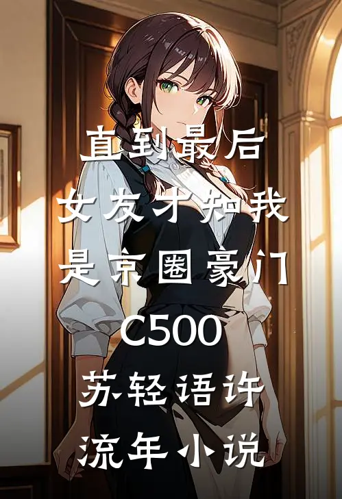 直到最后，女友才知我是京圈豪门C500苏轻语许流年小说