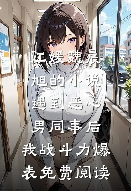 江媛魏晨旭的小说遇到恶心男同事后，我战斗力爆表免费阅读