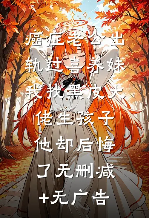 癌症老公出轨过喜养妹，我找黑皮大佬生孩子他却后悔了无删减+无广告
