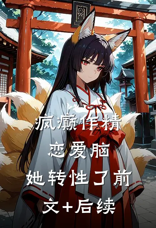 疯癫作精恋爱脑，她转性了前文+后续