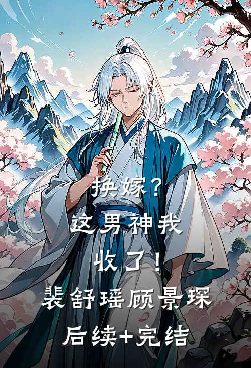 换嫁？这男神我收了！裴舒瑶顾景琛后续+完结