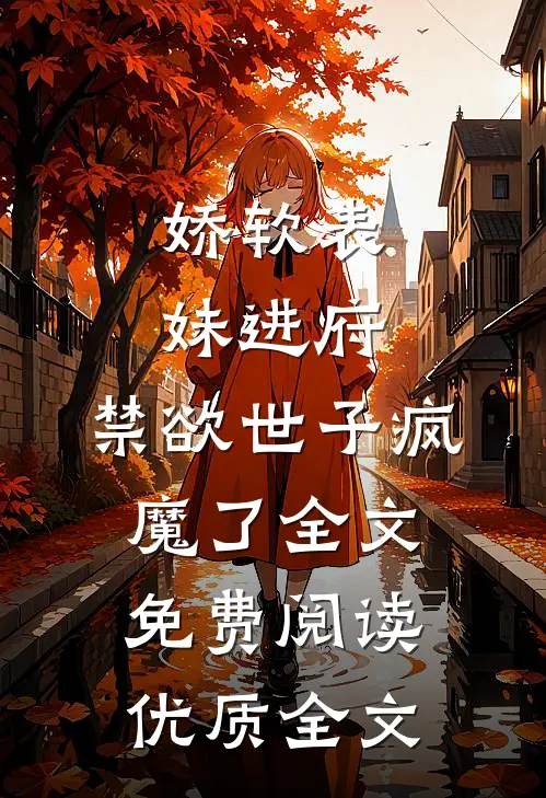 娇软表妹进府:禁欲世子疯魔了全文免费阅读优质全文