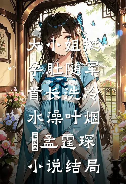 大小姐挺孕肚随军，首长洗冷水澡叶烟濛孟霆琛小说结局