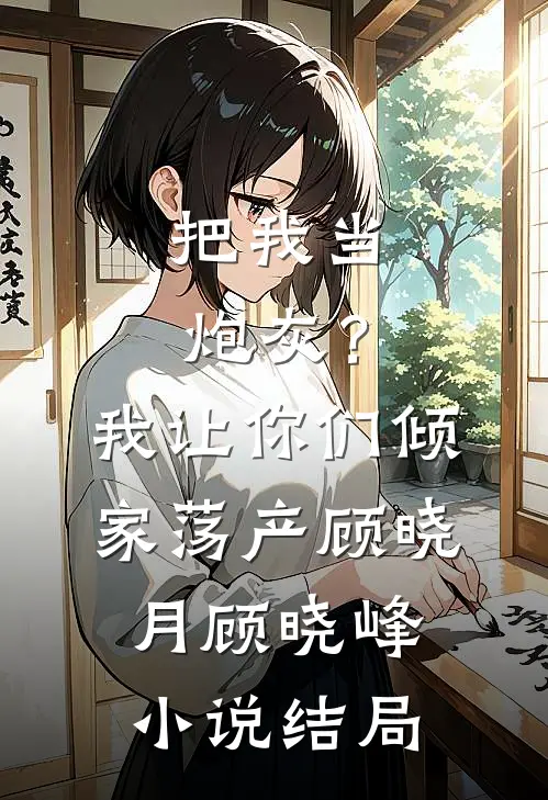 把我当炮灰？我让你们倾家荡产顾晓月顾晓峰小说结局