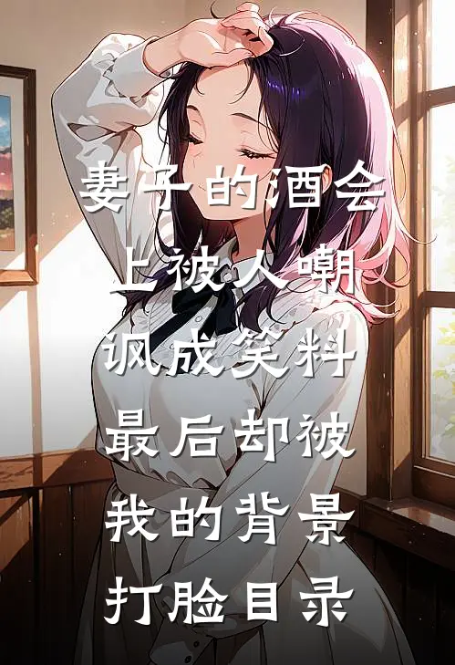妻子的酒会上被人嘲讽成笑料，最后却被我的背景打脸目录