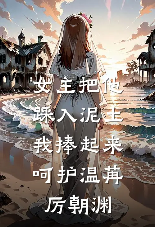 女主把他踩入泥土，我捧起来呵护温苒厉朝渊