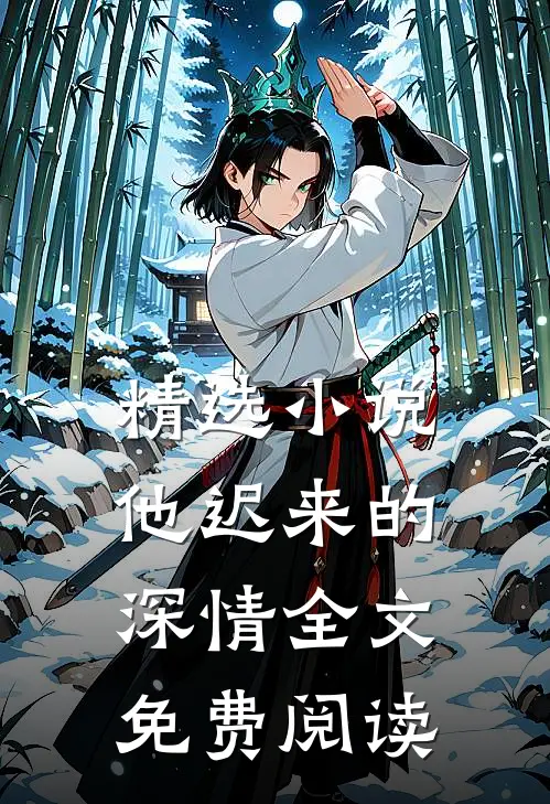 精选小说他迟来的深情全文免费阅读