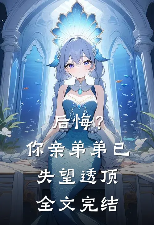 后悔？你亲弟弟已失望透顶全文完结