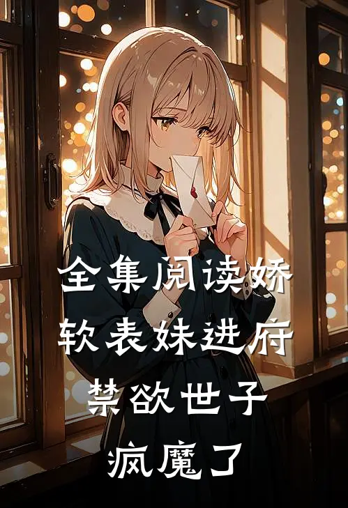 全集阅读娇软表妹进府：禁欲世子疯魔了