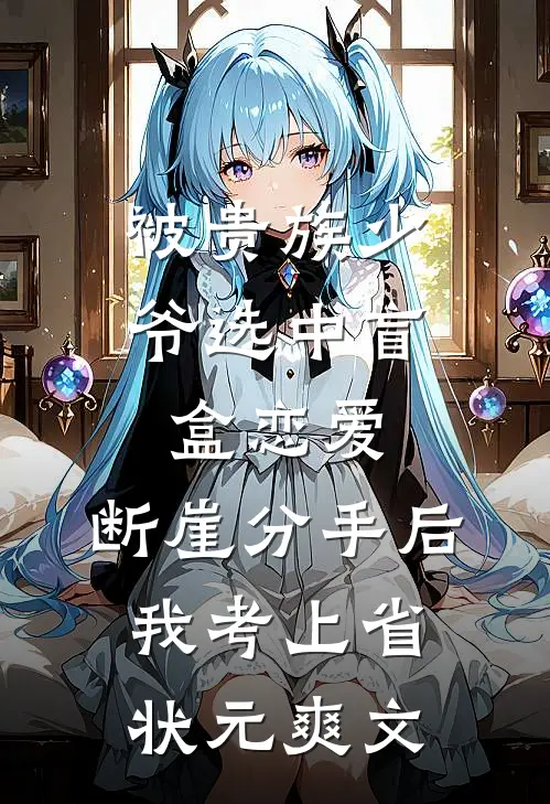 被贵族少爷选中盲盒恋爱，断崖分手后我考上省状元爽文