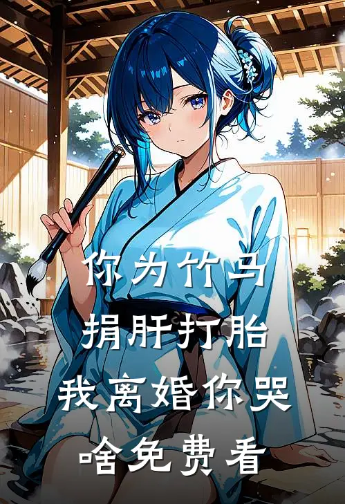 你为竹马捐肝打胎，我离婚你哭啥免费看