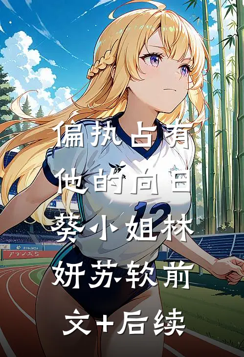 偏执占有，他的向日葵小姐林妍苏软前文+后续