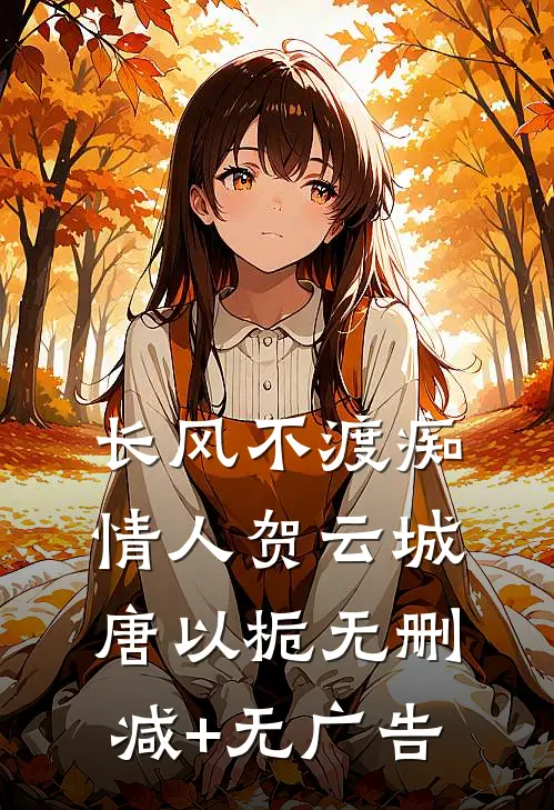 长风不渡痴情人贺云城唐以栀无删减+无广告