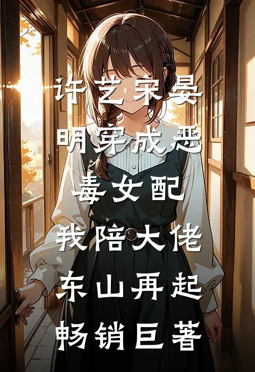 许艺宋晏明穿成恶毒女配,我陪大佬东山再起畅销巨著
