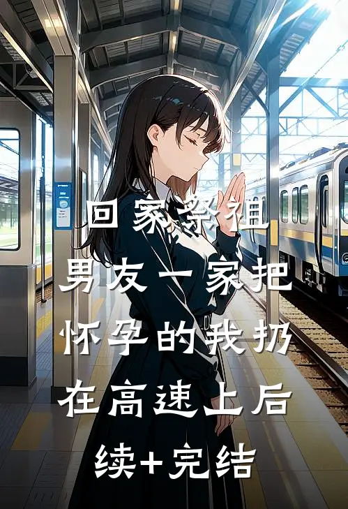 回家祭祖，男友一家把怀孕的我扔在高速上后续+完结