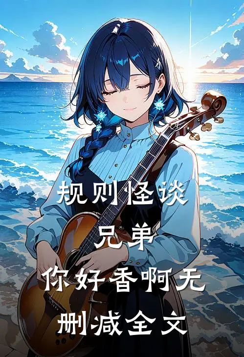 规则怪谈：兄弟，你好香啊无删减全文
