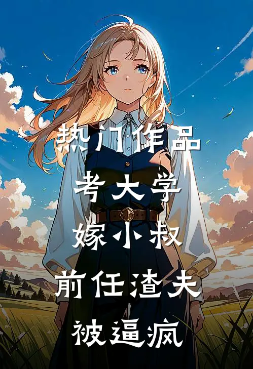 热门作品考大学，嫁小叔，前任渣夫被逼疯