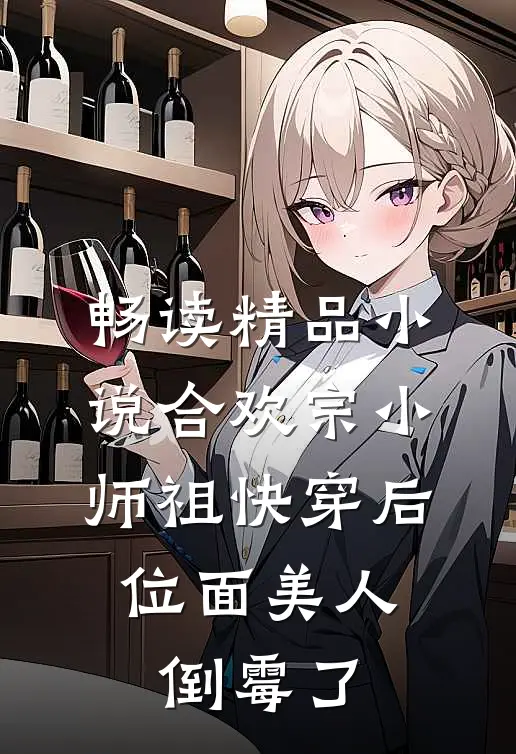 畅读精品小说合欢宗小师祖快穿后，位面美人倒霉了
