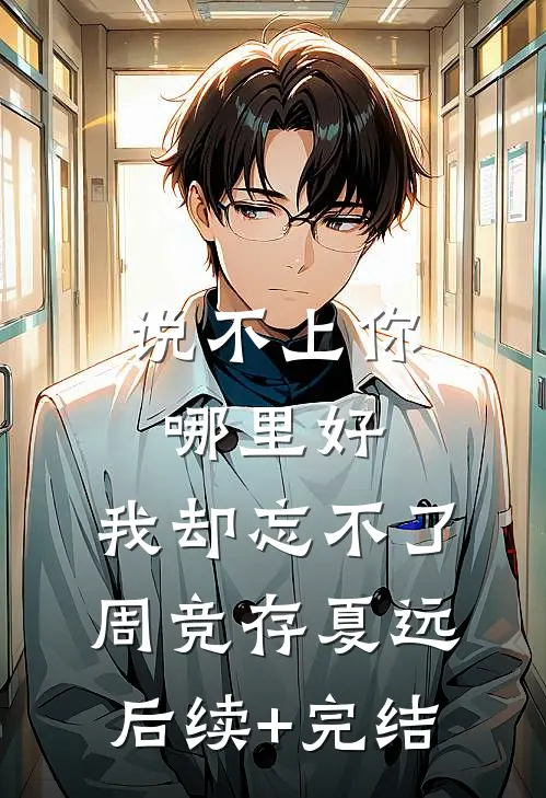 说不上你哪里好，我却忘不了周竞存夏远后续+完结