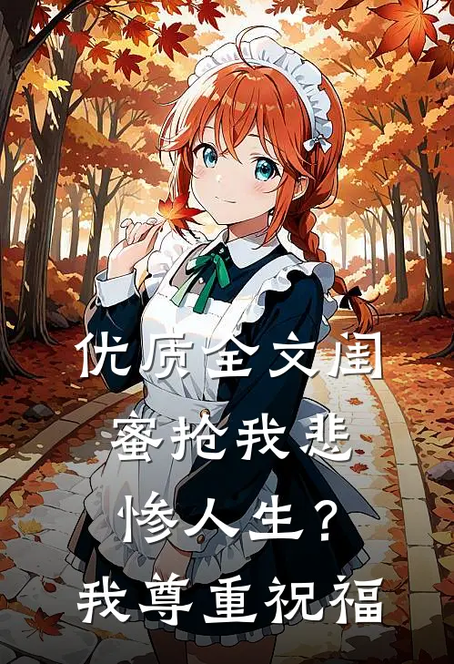优质全文闺蜜抢我悲惨人生？我尊重祝福