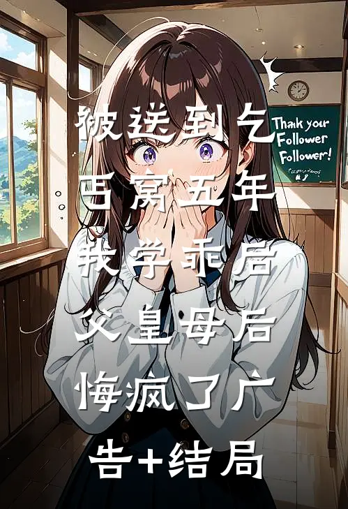 被送到乞丐窝五年，我学乖后父皇母后悔疯了广告+结局