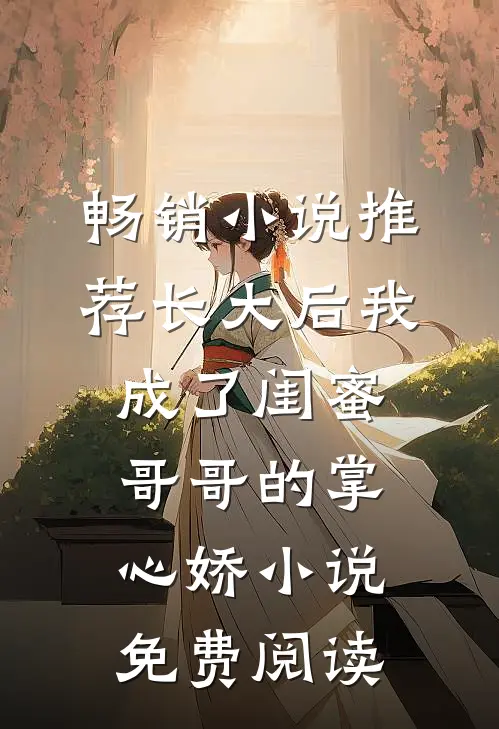 畅销小说推荐长大后我成了闺蜜哥哥的掌心娇小说免费阅读