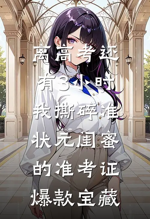 离高考还有3小时，我撕碎准状元闺蜜的准考证爆款宝藏