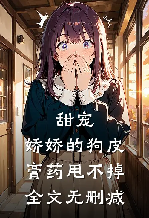 甜宠：娇娇的狗皮膏药甩不掉全文无删减