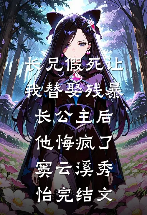 长兄假死让我替娶残暴长公主后，他悔疯了窦云溪秀怡完结文
