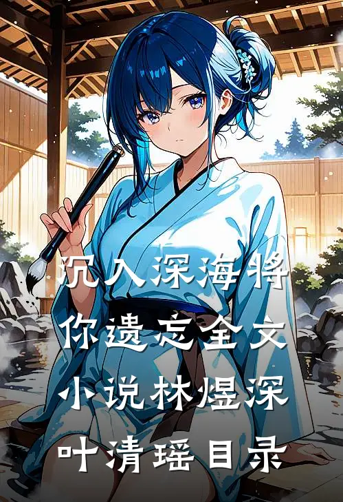 沉入深海将你遗忘全文小说林煜深叶清瑶目录