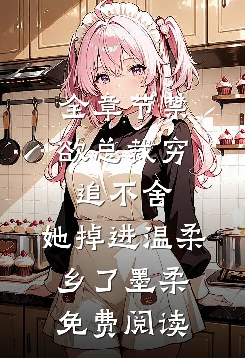 全章节禁欲总裁穷追不舍,她掉进温柔乡了墨柔免费阅读
