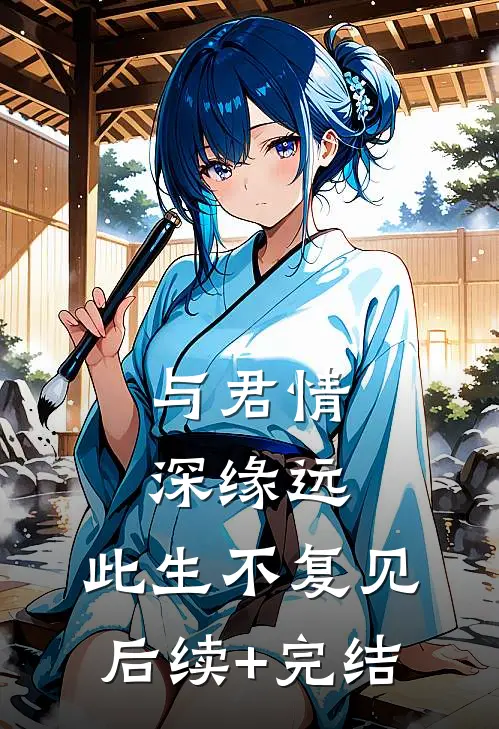与君情深缘远，此生不复见后续+完结
