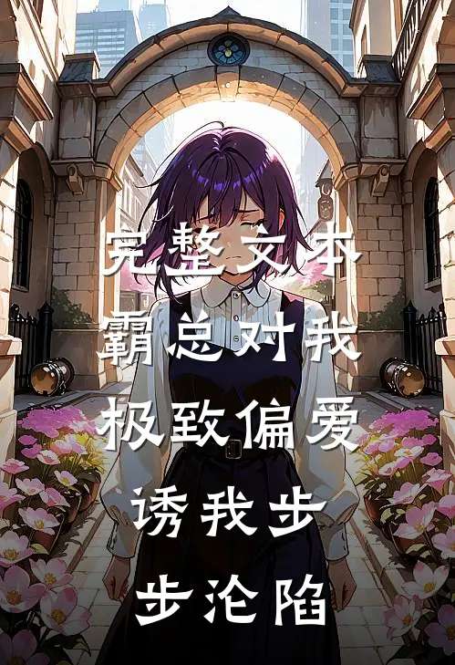 完整文本霸总对我极致偏爱，诱我步步沦陷