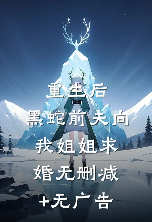 重生后，黑蛇前夫向我姐姐求婚无删减+无广告