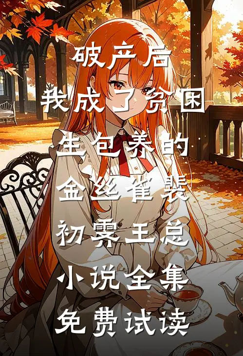 破产后，我成了贫困生包养的金丝雀裴初霁王总小说全集免费试读