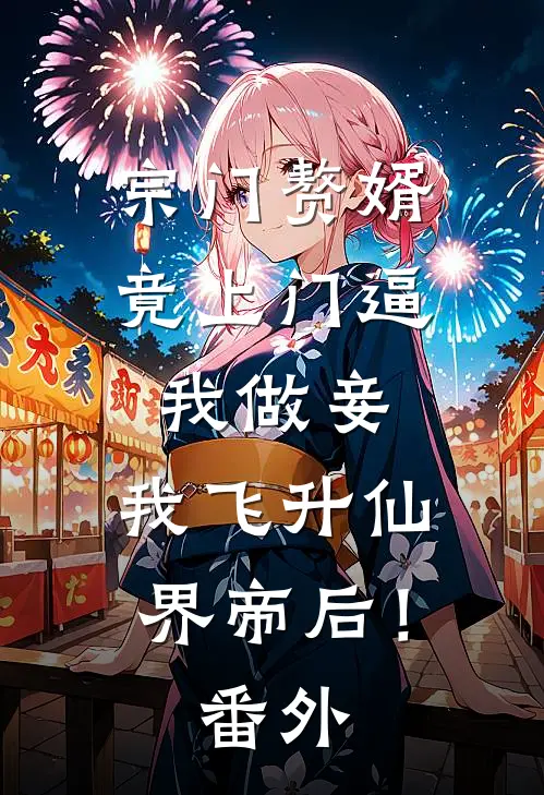 宗门赘婿竟上门逼我做妾，我飞升仙界帝后！番外