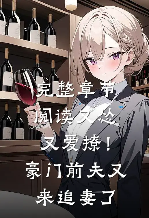 完整章节阅读又怂又爱撩！豪门前夫又来追妻了