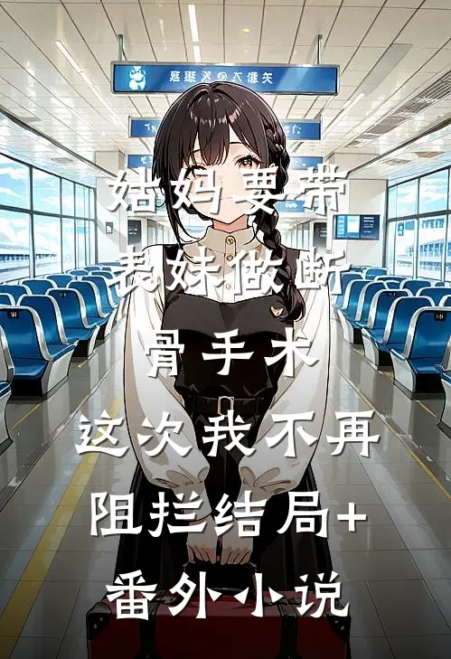 姑妈要带表妹做断骨手术，这次我不再阻拦结局+番外小说