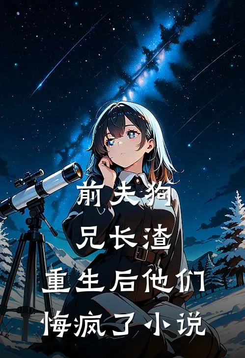 前夫狗兄长渣，重生后他们悔疯了小说