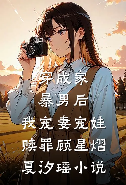 穿成家暴男后，我宠妻宠娃赎罪顾星熠夏汐瑶小说