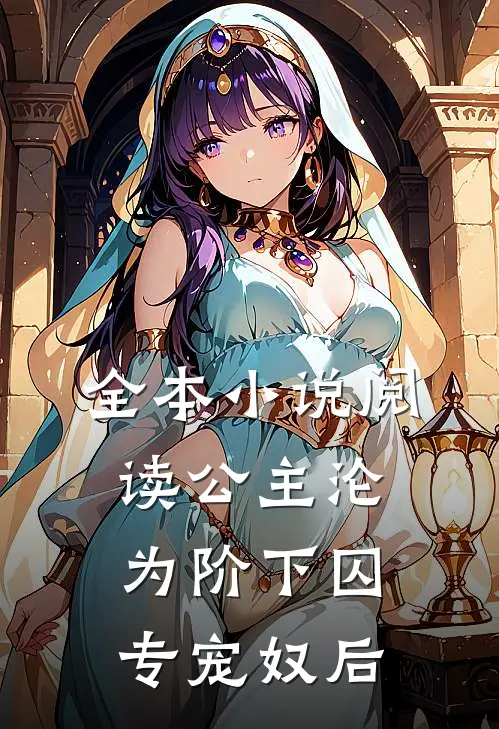 全本小说阅读公主沦为阶下囚：专宠奴后