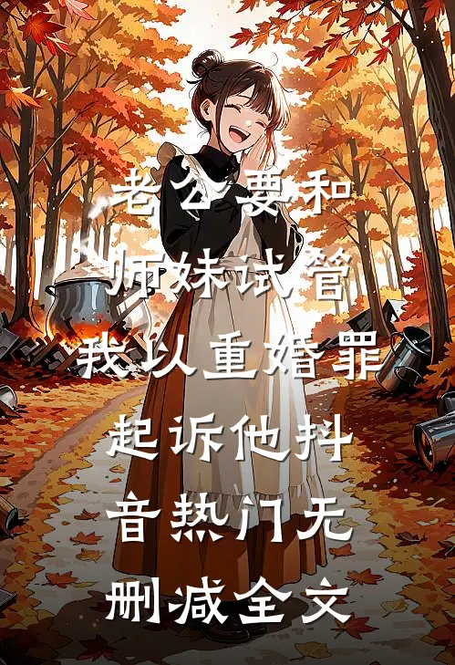 老公要和师妹试管，我以重婚罪起诉他抖音热门无删减全文