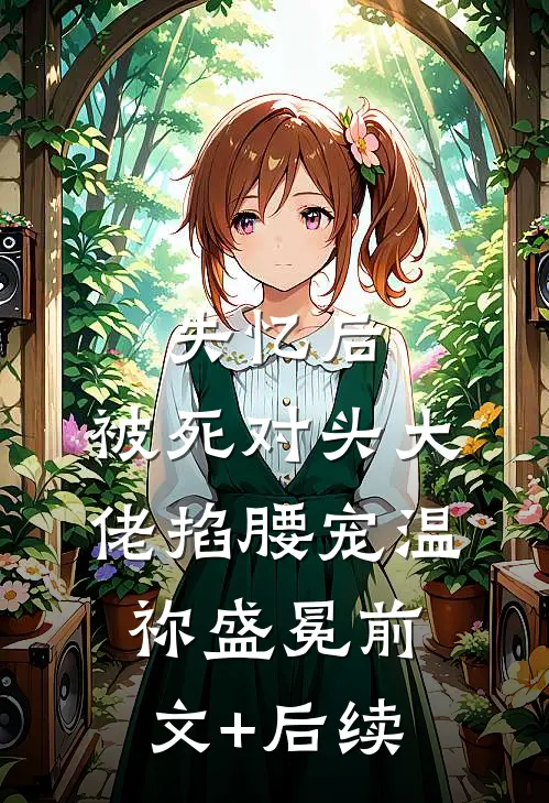 失忆后，被死对头大佬掐腰宠温祢盛冕前文+后续