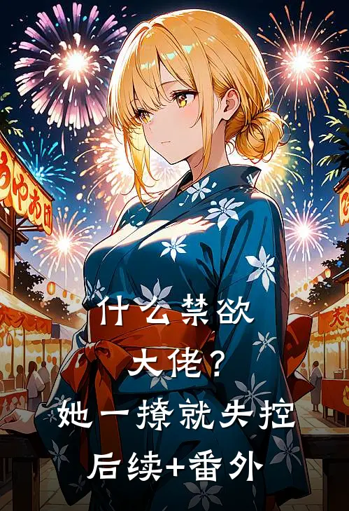 什么禁欲大佬？她一撩，就失控后续+番外