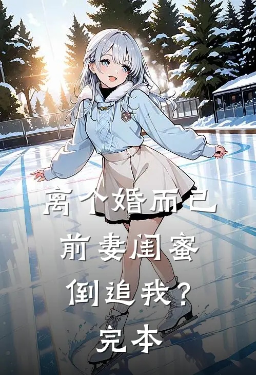 离个婚而已，前妻闺蜜倒追我？完本