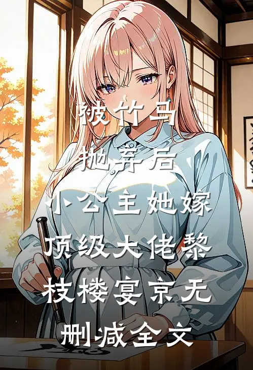 被竹马抛弃后，小公主她嫁顶级大佬黎枝楼宴京无删减全文