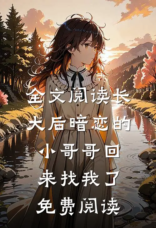 全文阅读长大后暗恋的小哥哥回来找我了免费阅读