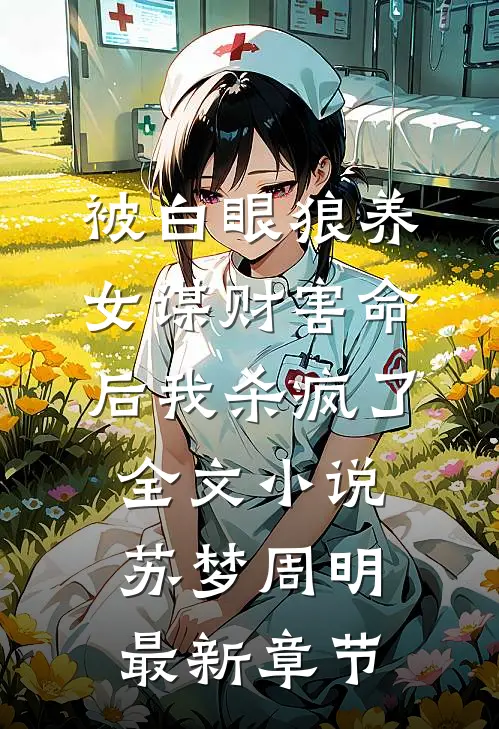 被白眼狼养女谋财害命后我杀疯了全文小说苏梦周明最新章节